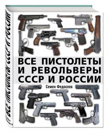 Все пистолеты и револьверы СССР и России. Стрелковая энциклопедия