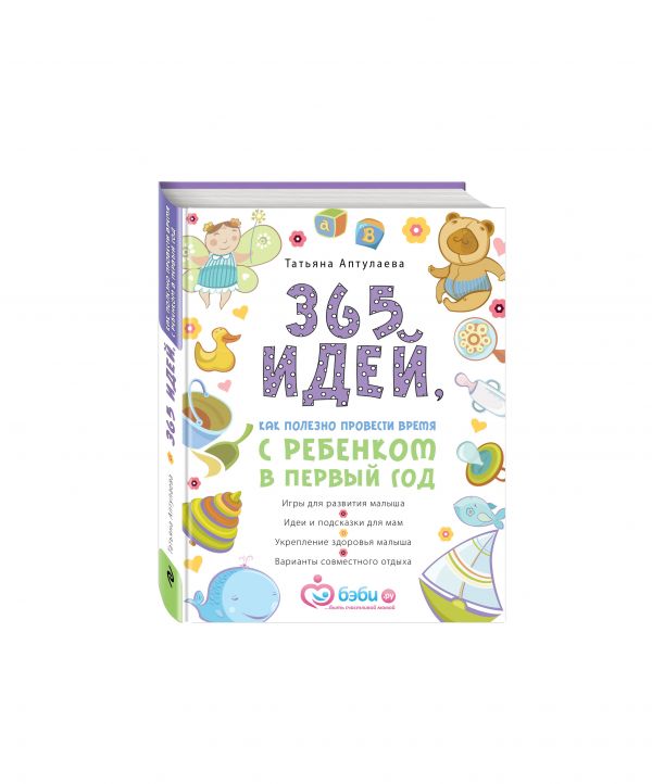 365 идей как полезно провести время с ребенком в первый год 365 идей как полезно провести время с ребенком в первый год Аптулаева Т.Г.