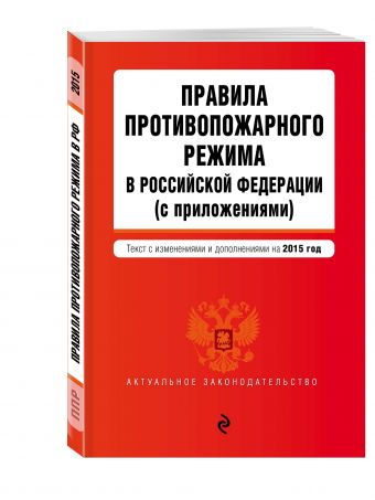 Правила противопожарного режима в Российской Федерации (с приложениями): текст со всеми изменениями на 2015 г. Правила противопожарного режима в Российской Федерации (с приложениями): текст со всеми изменениями на 2015 г.