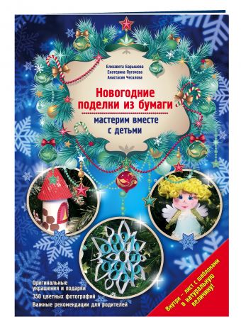 Новогодние поделки из бумаги: мастерим вместе с детьми Новогодние поделки из бумаги: мастерим вместе с детьми Барышева Е.А., Чесалова А., Пугачева Е.