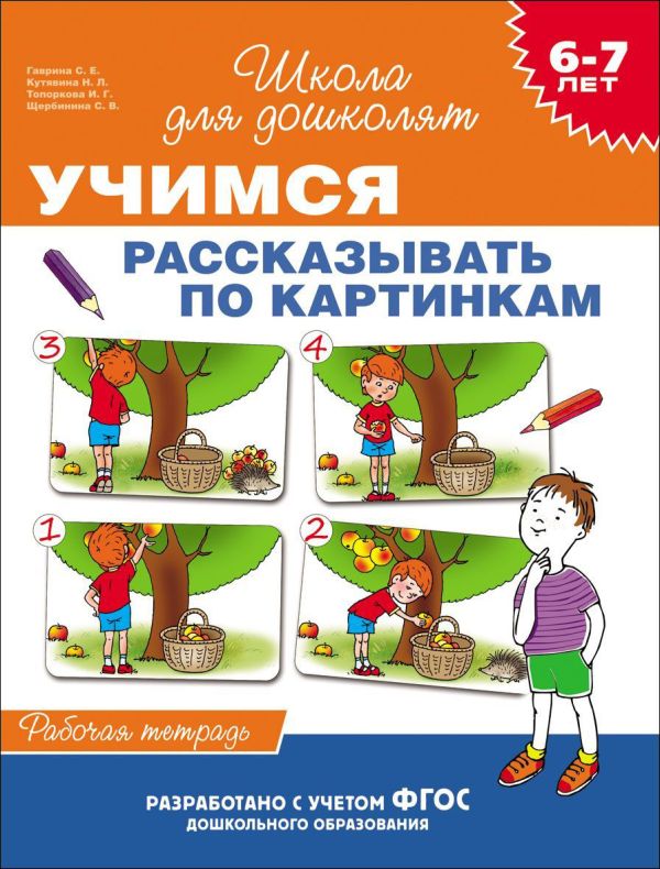 6-7 лет. Учимся рассказывать по картинкам (Рабочая тетрадь) 6-7 лет. Учимся рассказывать по картинкам (Рабочая тетрадь) Гаврина С.Е.