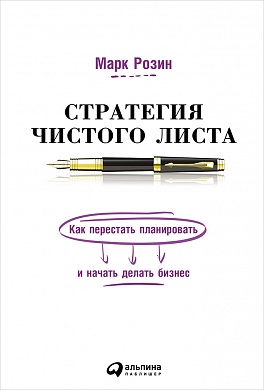 Стратегия чистого листа: Как перестать планировать и начать делать бизнес Стратегия чистого листа: Как перестать планировать и начать делать бизнес Розин М.