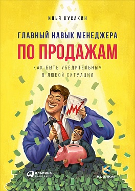 Главный навык менеджера по продажам: Как быть убедительным в любой ситуации Главный навык менеджера по продажам: Как быть убедительным в любой ситуации Кусакин И.