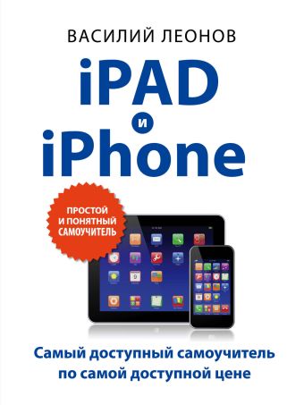 Леонов Василий iPad и iPhone. Простой и понятный самоучитель