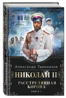 Николай II. Расстрелянная корона. Книга 1