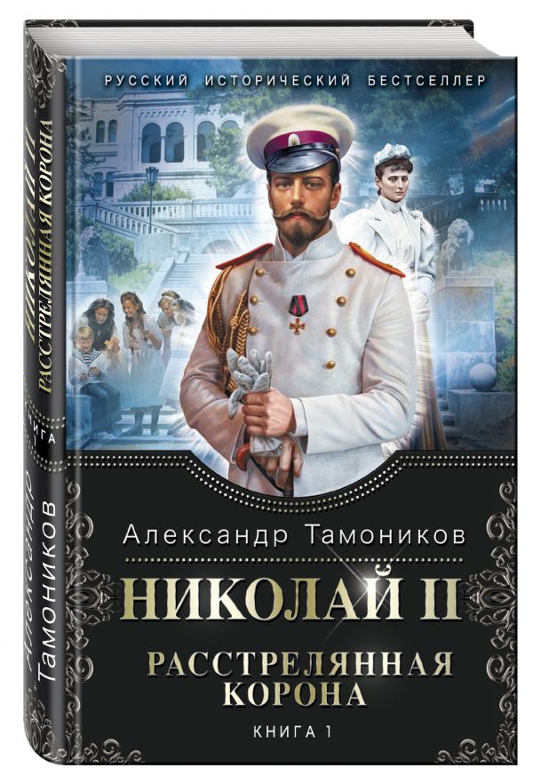 Николай II. Расстрелянная корона. Книга 1 Николай II. Расстрелянная корона. Книга 1 Тамоников А.А.