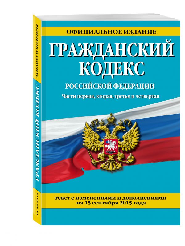 Гражданский кодекс Российской Федерации. Части первая, вторая, третья и четвертая : текст с изм. и доп. на 15 сентября 2015 г. Гражданский кодекс Российской Федерации. Части первая, вторая, третья и четвертая : текст с изм. и доп. на 15 сентября 2015 г. <нe указано>