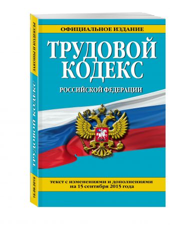 Трудовой кодекс Российской Федерации: текст с изм. и доп. на 15 сентября 2015 г. Трудовой кодекс Российской Федерации: текст с изм. и доп. на 15 сентября 2015 г. <нe указано>
