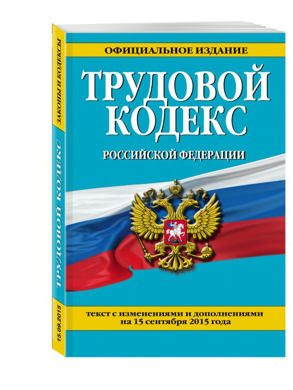 Трудовой кодекс Российской Федерации: текст с изм. и доп. на 15 сентября 2015 г. Трудовой кодекс Российской Федерации: текст с изм. и доп. на 15 сентября 2015 г. <нe указано>