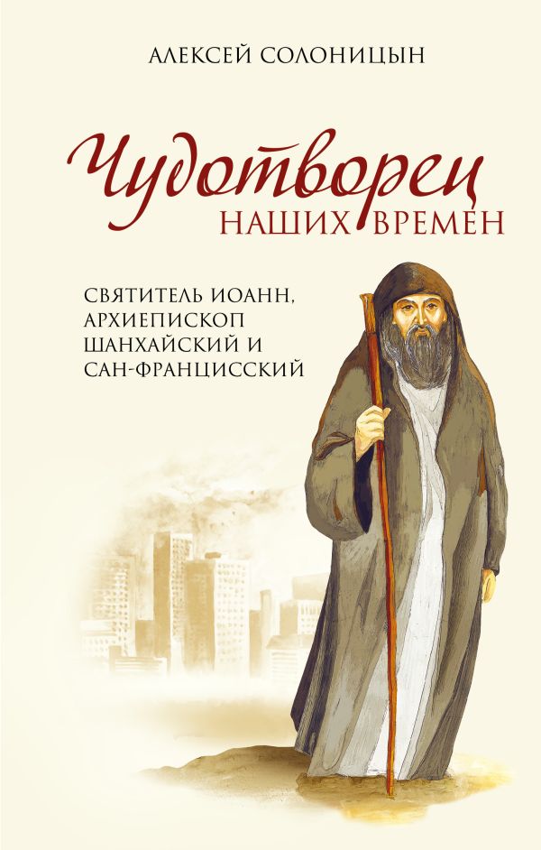 Чудотворец наших времен. Святитель Иоанн, архиепископ Шанхайский и Сан-Францисский Чудотворец наших времен. Святитель Иоанн, архиепископ Шанхайский и Сан-Францисский Солоницын А.А.