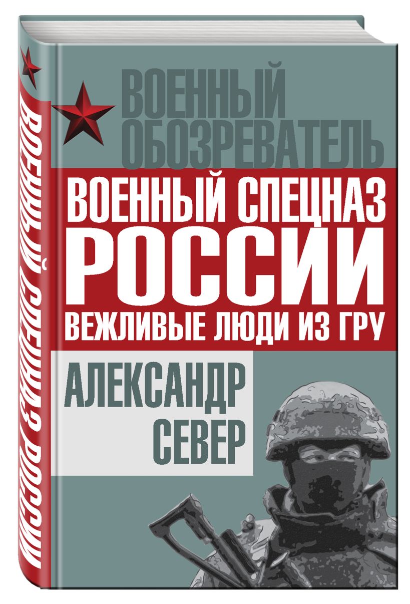 Книга Военный спецназ России: вежливые люди из ГРУ • Александр Север ...