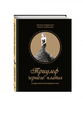 Триумф черного платья. Создай свой неповторимый стиль Триумф черного платья. Создай свой неповторимый стиль Найденская Н.Г., Трубецкова И.А.