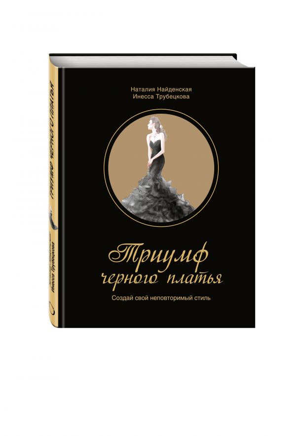 Триумф черного платья. Создай свой неповторимый стиль Триумф черного платья. Создай свой неповторимый стиль Найденская Н.Г., Трубецкова И.А.