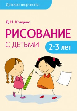 Детское творчество. Рисование с детьми 2-3 лет Детское творчество. Рисование с детьми 2-3 лет Колдина Д. Н.