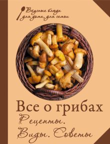 Все о грибах. Рецепты. Виды. Советы (для 7 континента)