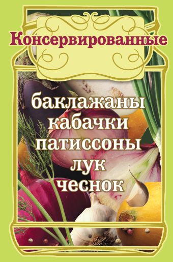 Консервированные баклажаны, кабачки, патиссоны, лук, чеснок Консервированные баклажаны, кабачки, патиссоны, лук, чеснок
