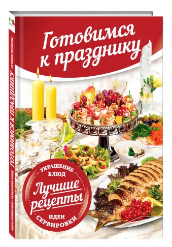 Готовимся к празднику. Идеи сервировки. Лучшие рецепты. Украшение блюд Готовимся к празднику. Идеи сервировки. Лучшие рецепты. Украшение блюд