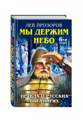 Мы держим небо. Правда о русских богатырях. 6-е издание Мы держим небо. Правда о русских богатырях. 6-е издание Прозоров Л.Р.