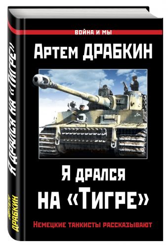 Я дрался на «Тигре». Немецкие танкисты рассказывают Я дрался на «Тигре». Немецкие танкисты рассказывают Драбкин А.В.