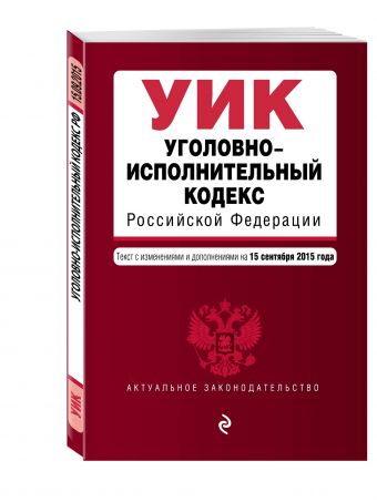 Уголовно-исполнительный кодекс Российской Федерации : текст с изм. и доп. на 15 сентября 2015 г. Уголовно-исполнительный кодекс Российской Федерации : текст с изм. и доп. на 15 сентября 2015 г.