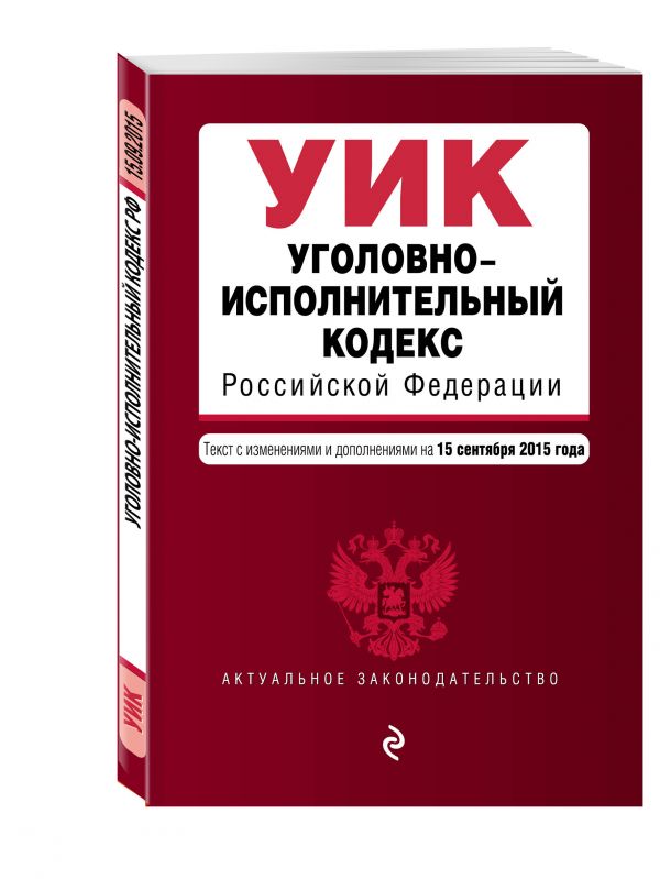 Уголовно-исполнительный кодекс Российской Федерации : текст с изм. и доп. на 15 сентября 2015 г. Уголовно-исполнительный кодекс Российской Федерации : текст с изм. и доп. на 15 сентября 2015 г.