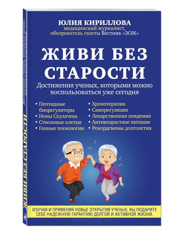 Живи без старости. Достижения ученых, которыми можно воспользоваться уже сегодня Живи без старости. Достижения ученых, которыми можно воспользоваться уже сегодня Кириллова Ю.М.