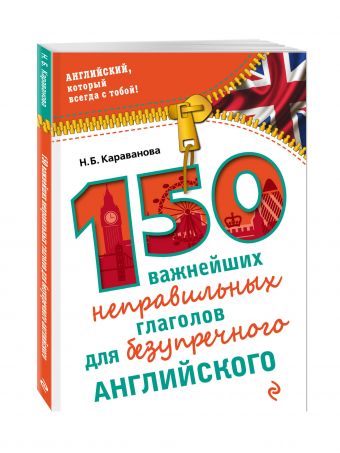 150 важнейших неправильных глаголов для безупречного английского 150 важнейших неправильных глаголов для безупречного английского Караванова Н.Б.