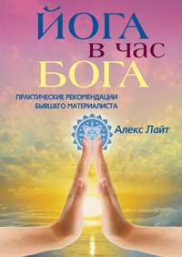 Йога в час Бога. Практические рекомендации бывшего материалиста