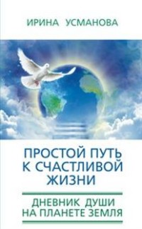 Простой путь к счастливой жизни. Дневник Души на планете Земля.