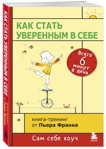 Как стать уверенным в себе. Всего 6 минут в день. Книга-тренинг Как стать уверенным в себе. Всего 6 минут в день. Книга-тренинг Пьер Франк