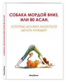 Собака мордой вниз, или 80 асан, которые должен научиться делать каждый