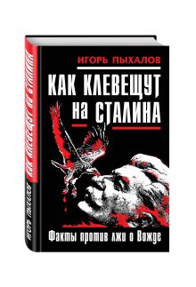 Как клевещут на Сталина. Факты против лжи о Вожде