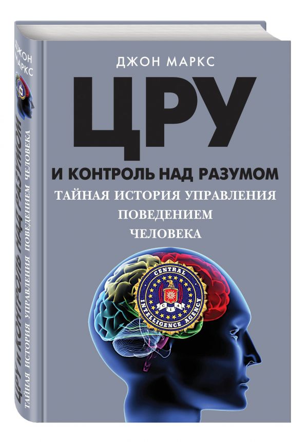 ЦРУ и контроль над разумом. Тайная история управления поведением человека ЦРУ и контроль над разумом. Тайная история управления поведением человека Маркс Д.