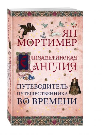 Елизаветинская Англия. Путеводитель путешественника во времени. Нов. оф. Елизаветинская Англия. Путеводитель путешественника во времени. Нов. оф. Мортимер Я.