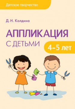 Детское творчество. Аппликация с детьми 4-5 лет Детское творчество. Аппликация с детьми 4-5 лет Колдина Д. Н.