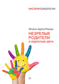Незрелые родители и взрослые дети. Аррюс-Ревиди Ж. Незрелые родители и взрослые дети. Аррюс-Ревиди Ж. Аррюс-Ревиди Ж.