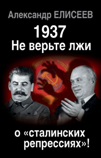 Елисеев Александр Владимирович 1937. Не верьте лжи о «сталинских репрессиях»!