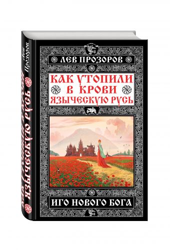 Как утопили в крови Языческую Русь. Иго нового Бога Как утопили в крови Языческую Русь. Иго нового Бога Прозоров Л.Р.
