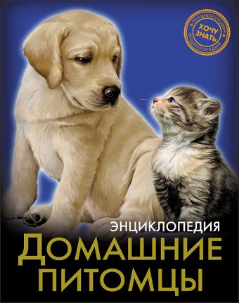 ЭНЦИКЛОПЕДИЯ. ХОЧУ ЗНАТЬ. ДОМАШНИЕ ПИТОМЦЫ ЭНЦИКЛОПЕДИЯ. ХОЧУ ЗНАТЬ. ДОМАШНИЕ ПИТОМЦЫ