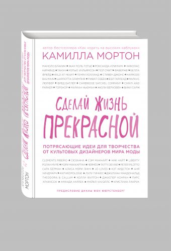 Сделай жизнь прекрасной. Потрясающие идеи для творчества от культовых дизайнеров мира моды Сделай жизнь прекрасной. Потрясающие идеи для творчества от культовых дизайнеров мира моды Мортон К.