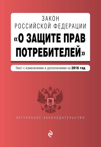 Закон РФ "О защите прав потребителей" по состоянию на 2016 г. Закон РФ "О защите прав потребителей" по состоянию на 2016 г.