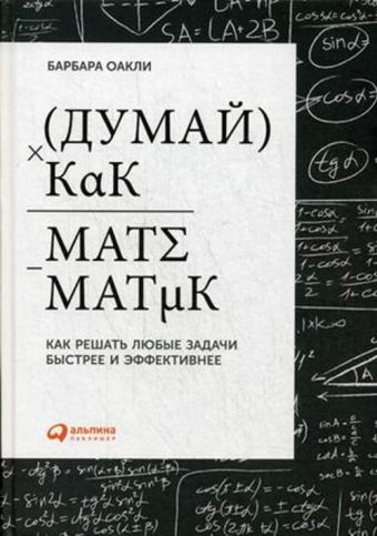 Думай как математик: Как решать любые задачи быстрее и эффективнее Думай как математик: Как решать любые задачи быстрее и эффективнее Оакли Б.