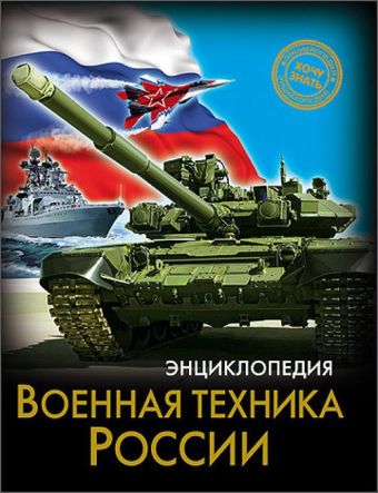 ЭНЦИКЛОПЕДИЯ. ХОЧУ ЗНАТЬ. ВОЕННАЯ ТЕХНИКА РОССИИ ЭНЦИКЛОПЕДИЯ. ХОЧУ ЗНАТЬ. ВОЕННАЯ ТЕХНИКА РОССИИ