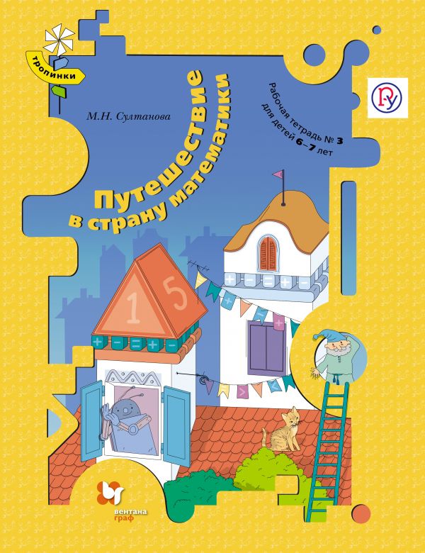 Путешествие в страну математики. 6–7 лет. Рабочая тетрадь № 3 Путешествие в страну математики. 6–7 лет. Рабочая тетрадь № 3 Султанова М.Н.