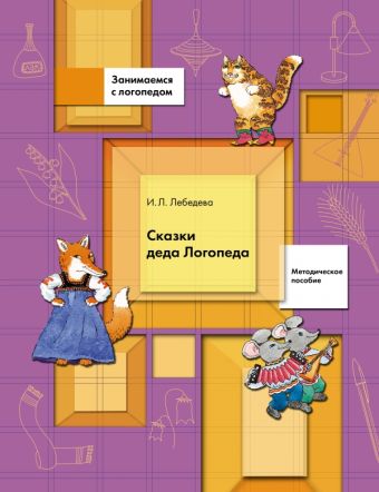 

Сказки Деда Логопеда. 5-7 лет. Методическое пособие