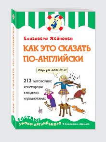 Как это сказать по-английски, или 213 разговорных конструкций в моделях и упражнениях