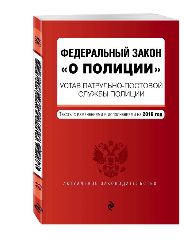 Федеральный закон "О полиции". Устав патрульно-постовой службы полиции. Тексты с изменениями и дополнениями на 2016 год Федеральный закон "О полиции". Устав патрульно-постовой службы полиции. Тексты с изменениями и дополнениями на 2016 год