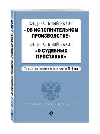 Федеральный закон "Об исполнительном производстве". Федеральный закон "О судебных приставах". Тексты с изменениями и дополнениями на 2016 год Федеральный закон "Об исполнительном производстве". Федеральный закон "О судебных приставах". Тексты с изменениями и дополнениями на 2016 год