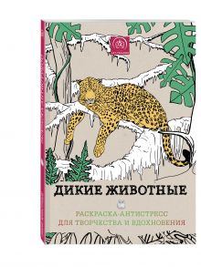 Дикие животные. Раскраска-антистресс для творчества и вдохновения.