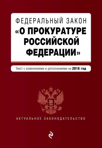 Федеральный закон О прокуратуре Российской Федерации. Текст с изменениями и дополнениями на 2016 год